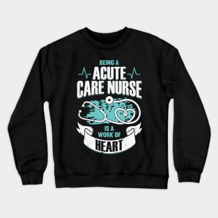 Being A Acute Care Nurse Is A Work Of Heart Crewneck Sweatshirt